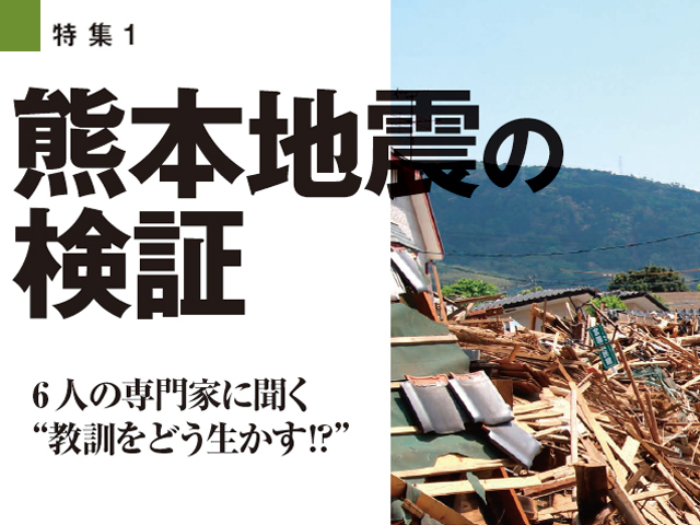 特集1　熊本地震の検証　6人の専門家に聞く “教訓をどう生かす!?”