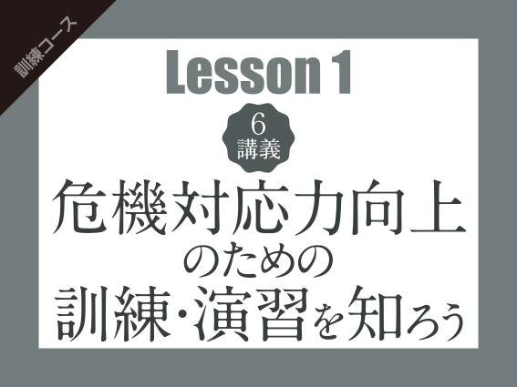 【Lesson1（6講義）】危機対応力向上のための訓練・演習を知ろう