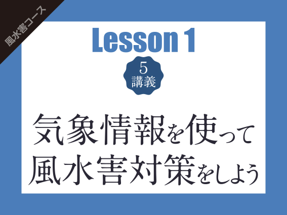 【Lesson1（5講義）】気象情報を使って風水害対策をしよう