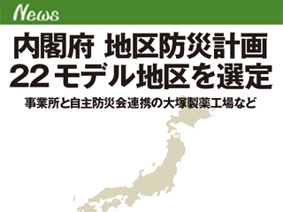 内閣府 地区防災計画22モデル地区を選定　事業所と自主防災会連携の大塚製薬工場など